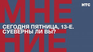 Мнение: Сегодня пятница, 13-е. Верите в суеверия?