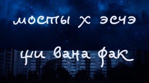 мосты x эсчэ — щи вана фак