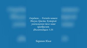 Ожидаем… Господа нашего Иисуса Христа, Который уничиженное тело наше преобразит. Филиппийцам 3:20.