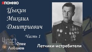 Цыкин Михаил Дмитриевич Часть 1. Проект "Я помню" Артема Драбкина. Летчики истребители.