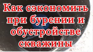 Как сэкономить при бурении и обустройстве скважины!? Бурение скважин на воду стоимость?