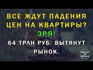 Все ждут падения цен на квартиры?  Зря! 64 трлн руб. вытянут рынок.