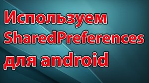 07-Используем SharedPreferences для android