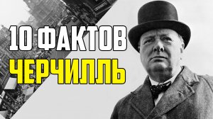 10 НЕОЖИДАННЫХ ФАКТОВ ОБ УИНСТОНЕ ЧЕРЧИЛЛЕ