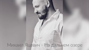 Михаил Яцевич "На дальнем озере (Слова и музыка Михаил Яцевич)"