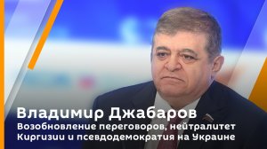 Владимир Джабаров. Возобновление переговоров, нейтралитет Киргизии и псевдодемократия на Украине