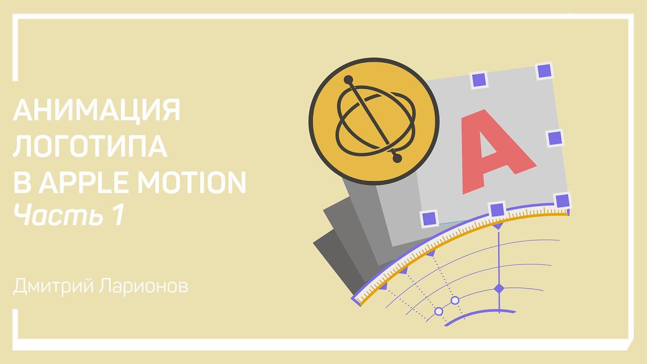 Подготовка проекта. Анимация логотипа в Apple Motion. Дмитрий Ларионов