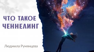 Что такое Ченнелинг? / Людмила Румянцева