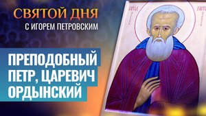 ПРЕПОДОБНЫЙ ПЕТР, ЦАРЕВИЧ ОРДЫНСКИЙ / СВЯТОЙ ДНЯ