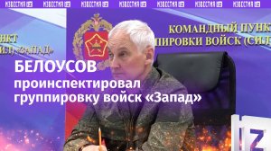 «Противник несет потери» — Андрей Белоусов проинспектировал группировку войск «Запад»