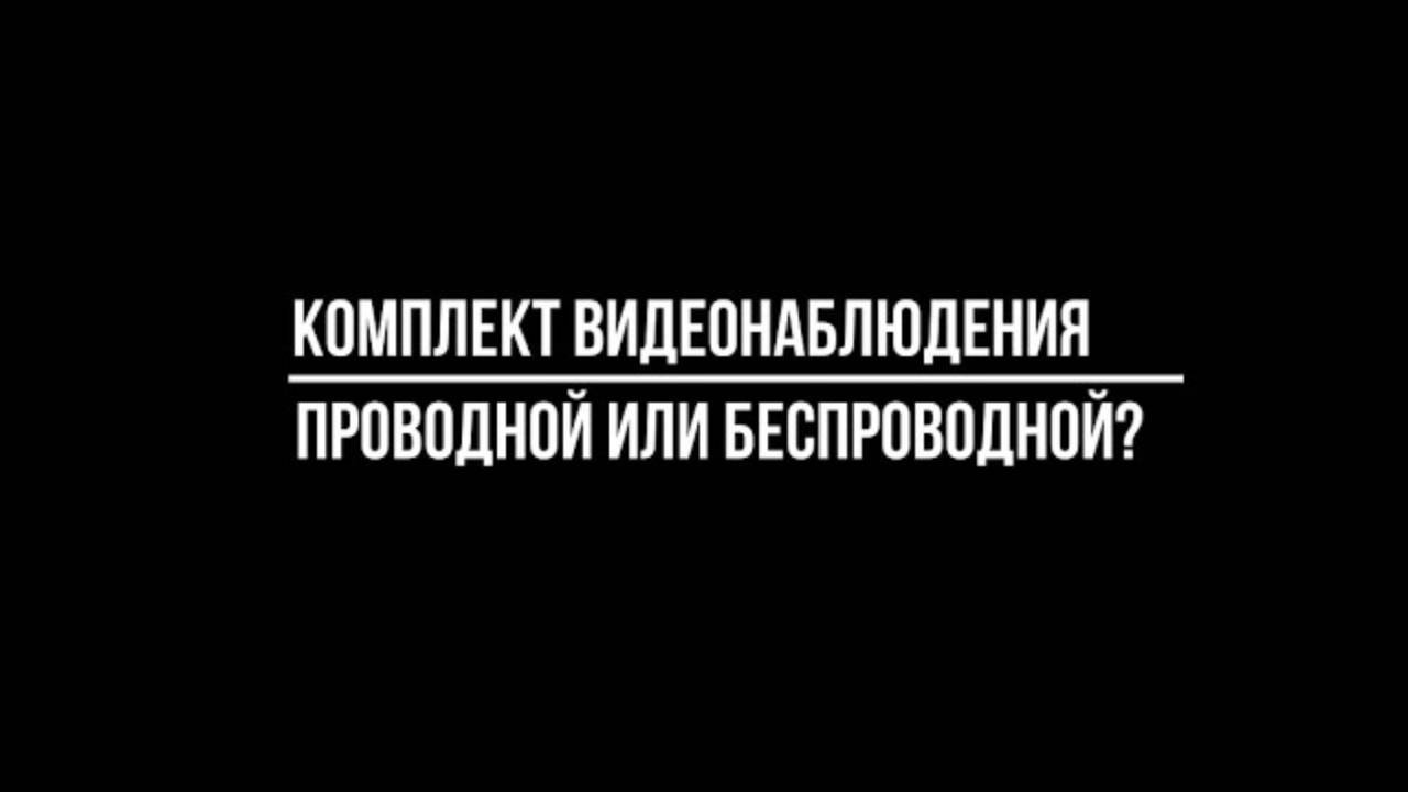 Выбор КОМПЛЕКТА видеонаблюдения: ПРОВОДНЫЕ или БЕСПРОВОДНЫЕ? Видеонаблюдение от Видео-МСК