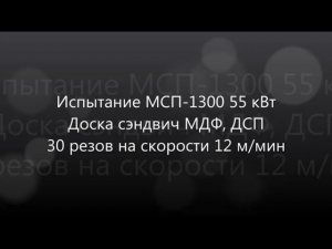 Испытание станка МСП-1300 55 кВт. Доска сэндвич МДФ, ДСП 48 мм. 30 резов на скорости 12 м/мин