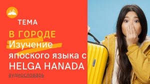 В ГОРОДЕ. Видеословарь японского языка. Онлайн школа Helga Hanada & Tomohiro Inui.