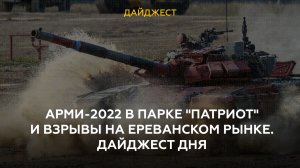 АрМИ-2022 в парке "Патриот" и взрывы на ереванском рынке. Дайджест дня