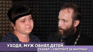 Уходя, муж обнял детей, сказал - смотрите за матерью