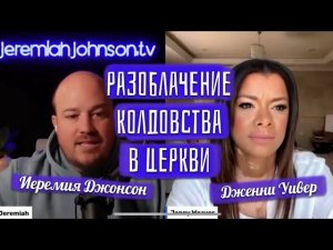 РАЗОБЛАЧЕНИЕ КОЛДОВСТВА В ЦЕРКВИ!  Интервью Иеремии Джонсона с Дженни Уивер