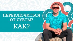 Как переключиться от суеты? ТОП методов ?ИНСТРУКЦИЯ К ЧЕЛОВЕКУ