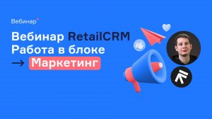 Вебинар RetailCRM: блок Маркетинг