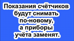 Показания счётчиков будут снимать по-новому, а приборы учёта заменят.