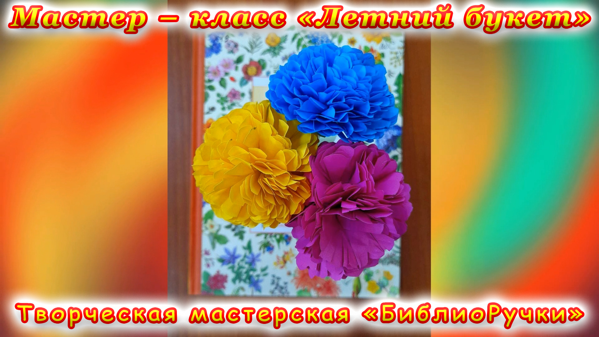 Творческая мастерская «БиблиоРучки». Мастер-класс «Летний букет».