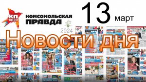 Правильные новости: КОМСОМОЛКА  от 13.03.2024