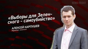"Выборы для Зеленского - самоубийство" - Алексей Карпушев