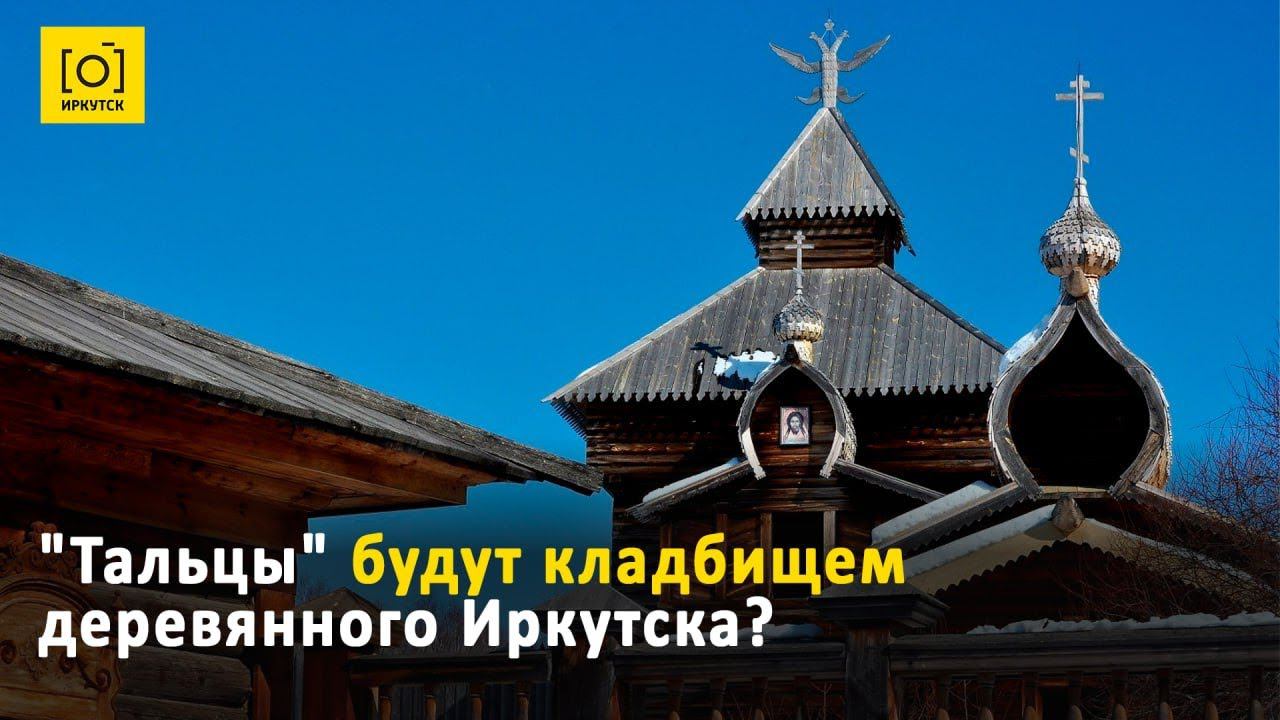 «ТАЛЬЦЫ» БУДУТ КЛАДБИЩЕМ ДЕРЕВЯННОГО ИРКУТСКА?