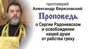 О Сергии Радонежском и освобождении душ от рабства греху (2022.10.07). Прот. Александр Березовский