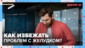 Как избежать проблем с ЖЕЛУДКОМ? | Доктор 24