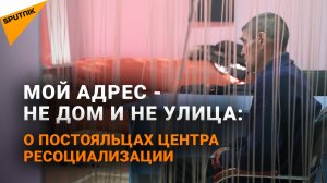 Мой адрес - не дом и не улица: о постояльцах центра ресоциализации