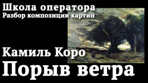 Секреты картин Камиль Коро Порыв ветра. Композиция картин как школа режиссера и оператора.