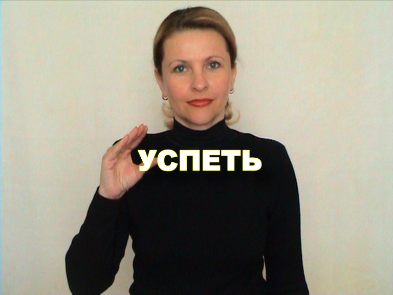 ЖЕСТОВЫЙ ЯЗЫК. СЛОВАРЬ. Успеть