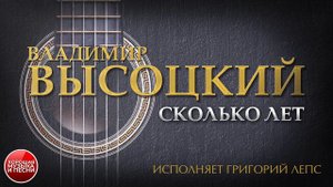 ПЕСНИ ВЛАДИМИРА ВЫСОЦКОГО ✮ СКОЛЬКО ЛЕТ ✮ ИСПОЛНЯЕТ ГРИГОРИЙ ЛЕПС
