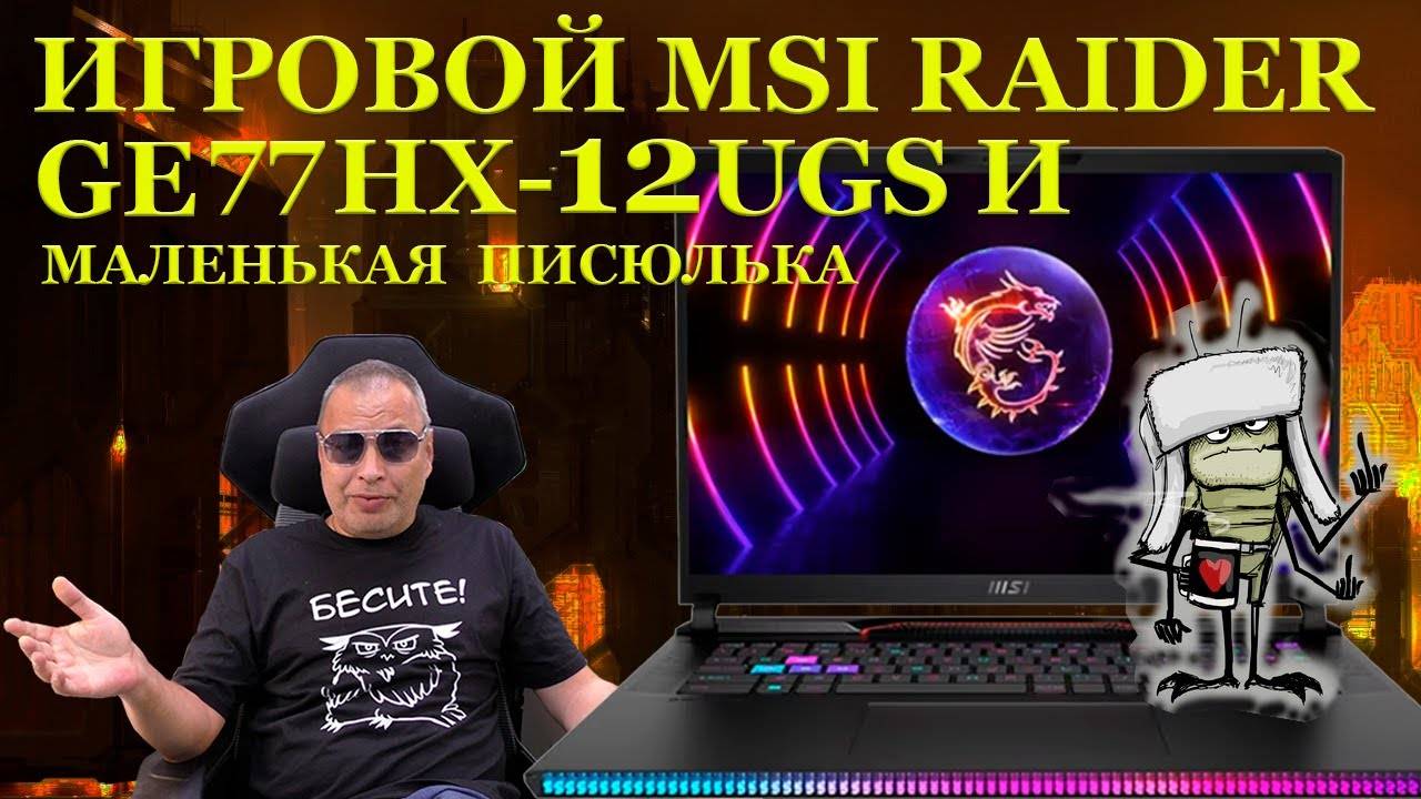 Маленькая злобная писюлька и ремонт игрового ноутбука MSI RAIDER GE77HX 12UGS (2022) с...