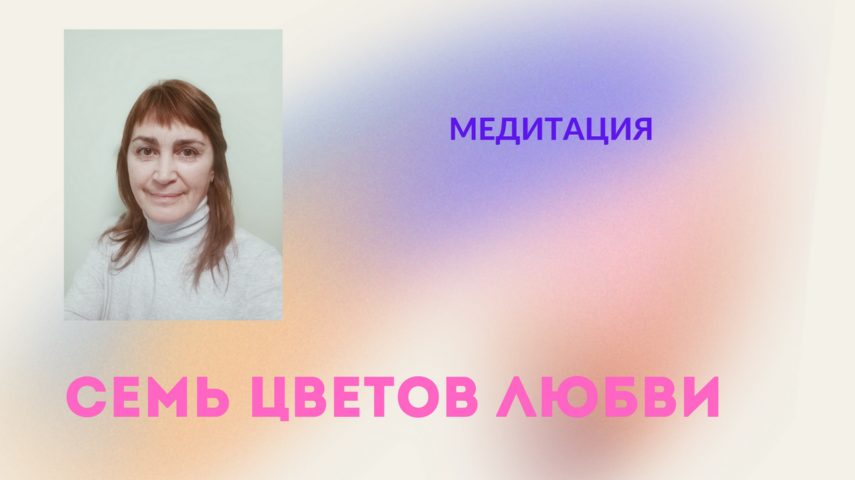 МЕДИТАЦИЯ "СЕМЬ ЦВЕТОВ ЛЮБВИ"