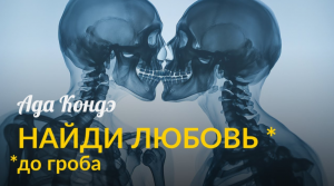 КАК ВСТРЕТИТЬ ЛЮБОВЬ (ГАРАНТИРОВАННО!) И ИЗМЕНИТЬ ОТНОШЕНИЯ. Ада Кондэ