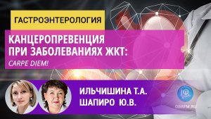 Гастроэнтеролог Ильчишина Т.А.: Канцеропревенция при заболеваниях ЖКТ: Carpe diem!