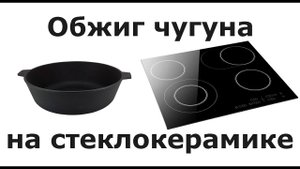 Обжиг чугунной сковороды на стеклокерамической плите