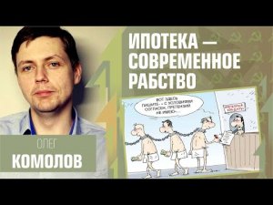 Ипотека - современное рабство. Олег Комолов.