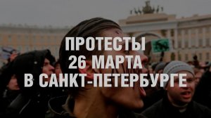 ПРОТЕСТЫ 26 МАРТА В САНКТ-ПЕТЕРБУРГЕ