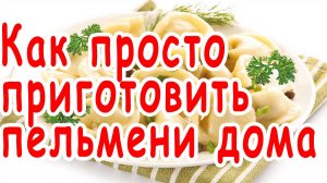 Домашние пельмени, Как приготовить пельмени дома, Простой рецепт вкусных пельменей, Лепим пельмени