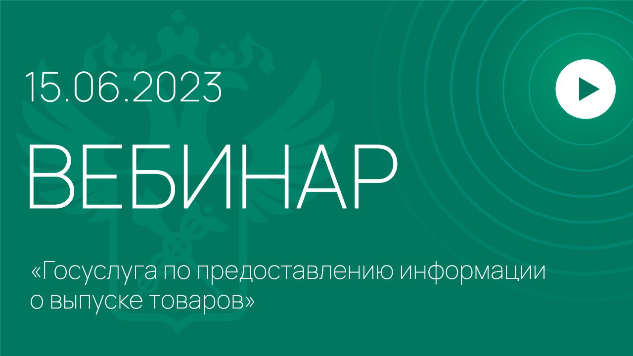 Вебинар на тему «Предоставление госуслуги по предоставлению информации о выпуске  товаров»