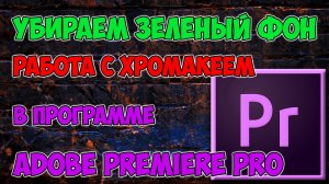 Как убрать зеленый фон в футаже. Работа с хромакеем в программе Adobe Premiere pro