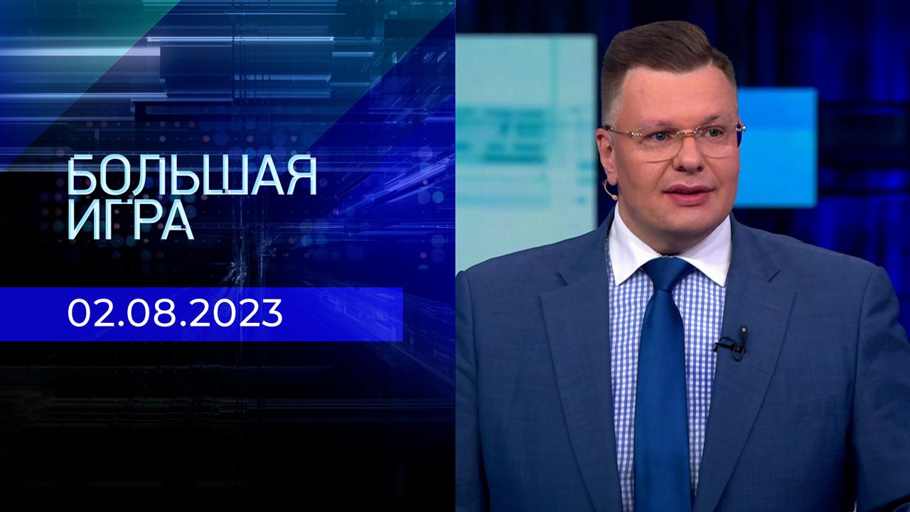 Большая игра. Часть 2. Выпуск от 02.08.2023