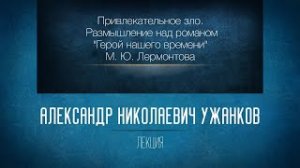 Привлекательное зло. Размышление над романом М. Ю. Лермонтова "Герой нашего времени". Ужанков А. Н.