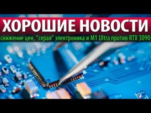 ⚡ХОРОШИЕ НОВОСТИ: снижение цен, “серая” электроника и M1 Ultra против RTX 3090