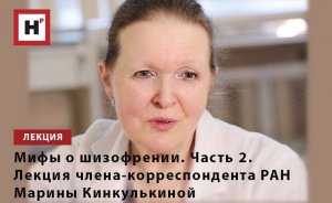 МИФЫ О ШИЗОФРЕНИИ. ЧАСТЬ 2. ЛЕКЦИЯ ЧЛЕНА-КОРРЕСПОНДЕНТА РАН МАРИНЫ КИНКУЛЬКИНОЙ