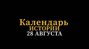 КАЛЕНДАРЬ ИСТОРИИ 28 АВГУСТА