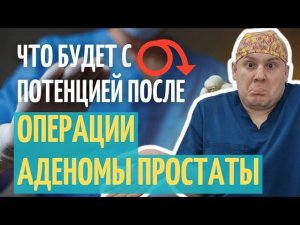 Что с ПОТЕНЦИЕЙ после ОПЕРАЦИИ  АДЕНОМЫ простаты.