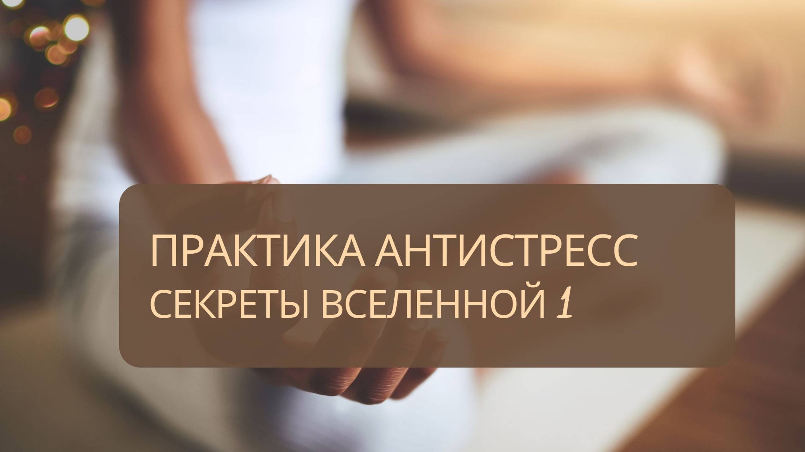 Практика Антистресс. Секреты Вселенной 1